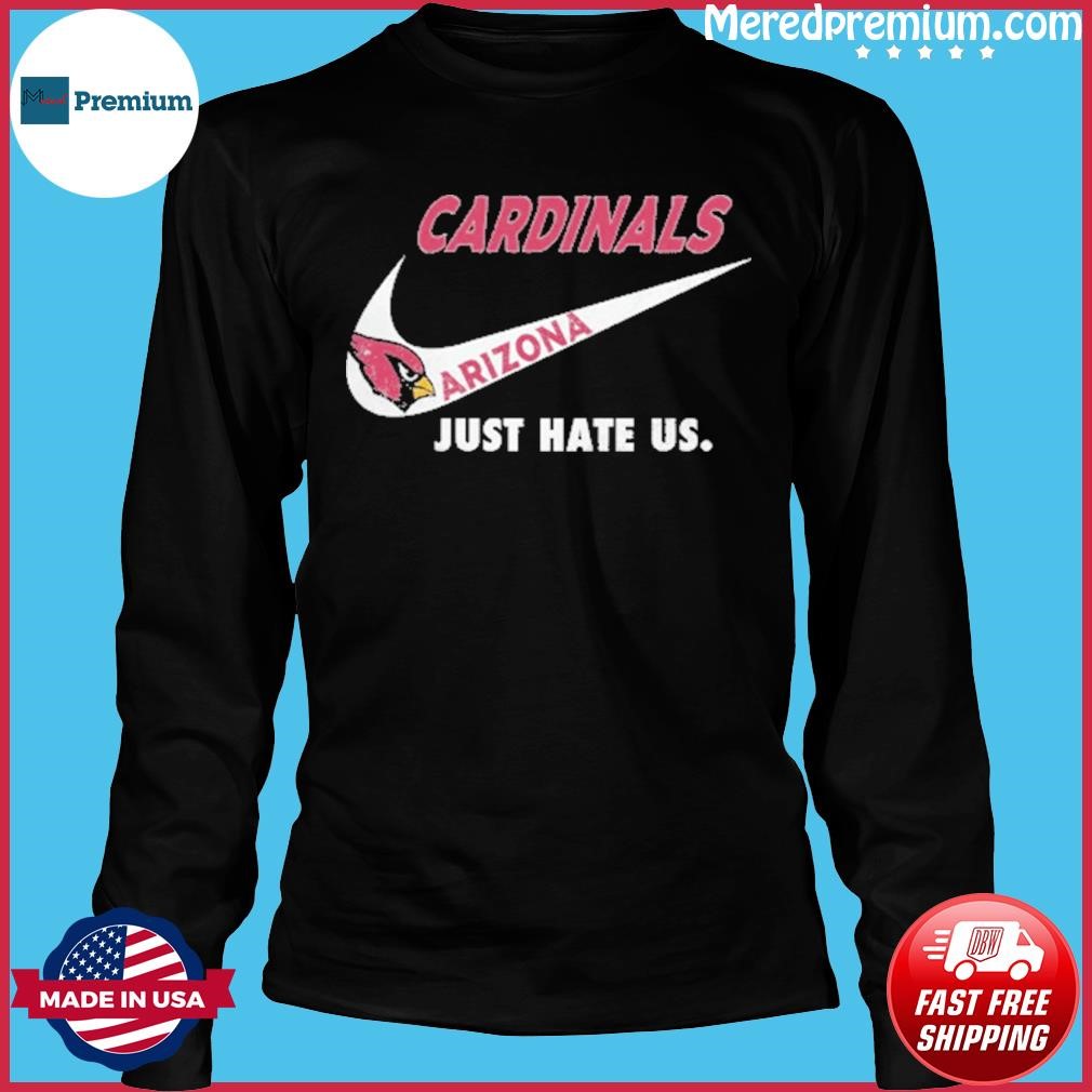 Arizona Cardinals Nike Cardinals Just Hate Us Shirt, hoodie, sweater, long  sleeve and tank top