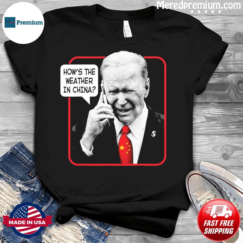 Funny Biden How's The Weather in China hoodie, sweater, long and tank