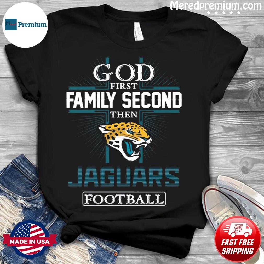 God First Family Second Then Jacksonville Jaguars Football 2023 Shirt,  hoodie, sweater, long sleeve and tank top