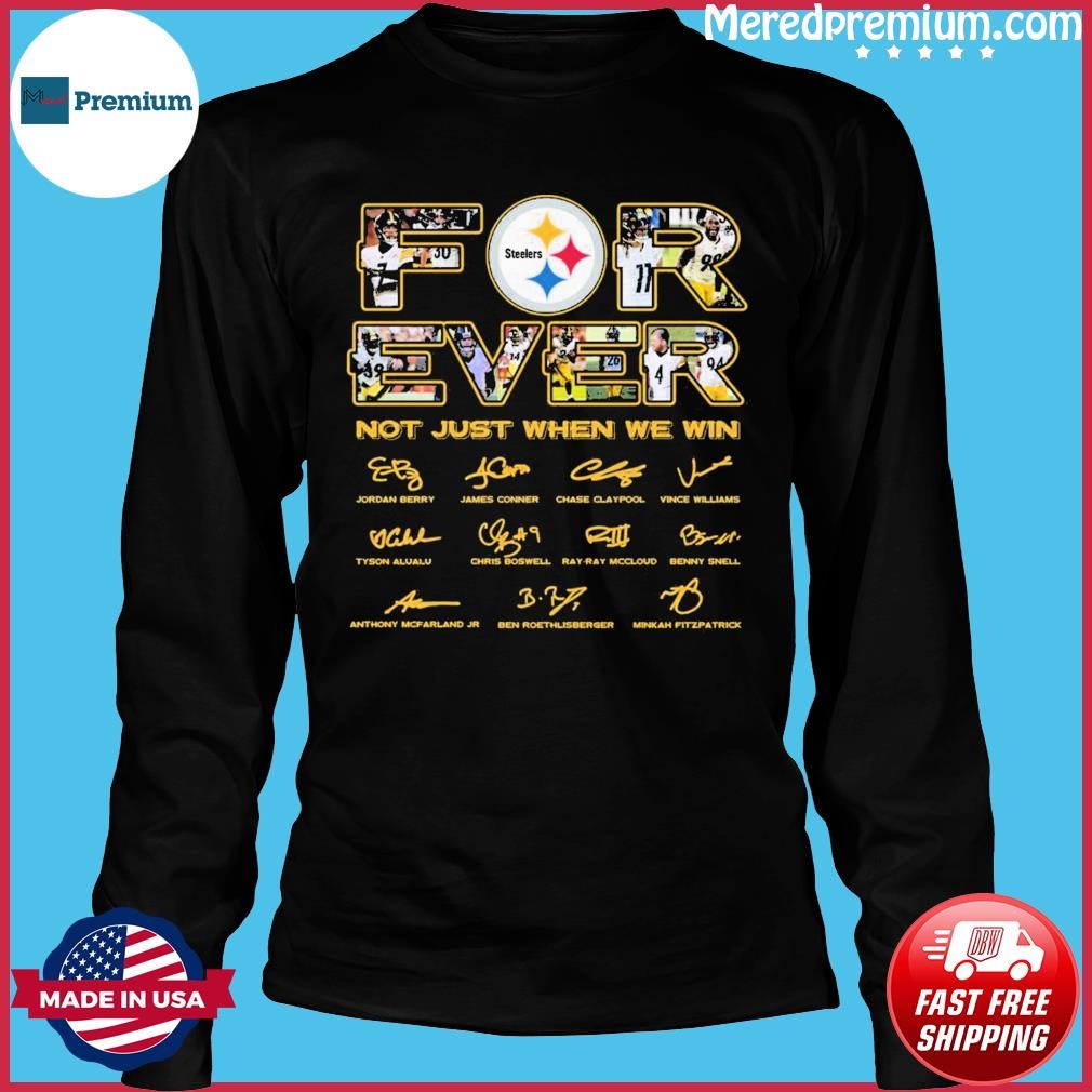 Forever Not Just When We Win Pittsburgh Steelers 2023 Signatures Shirt,  hoodie, sweater, long sleeve and tank top