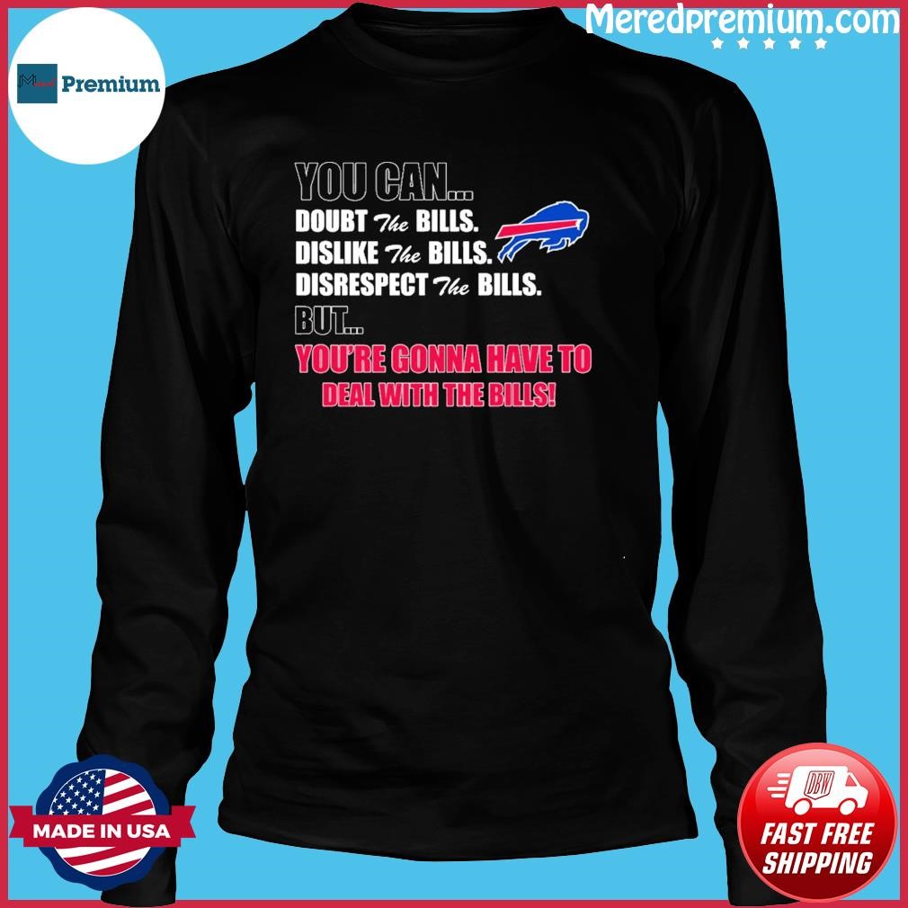 You Can Doubt, Dislike, Disrespect The Buffalo Bills But You're Gonna Have  To Deal With The Buffalo Bills Shirt, hoodie, sweater, long sleeve and tank  top