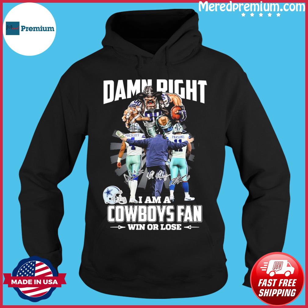 Top Damn right I am a Dallas Cowboys fan win or lose shirt, hoodie,  sweater, long sleeve and tank top