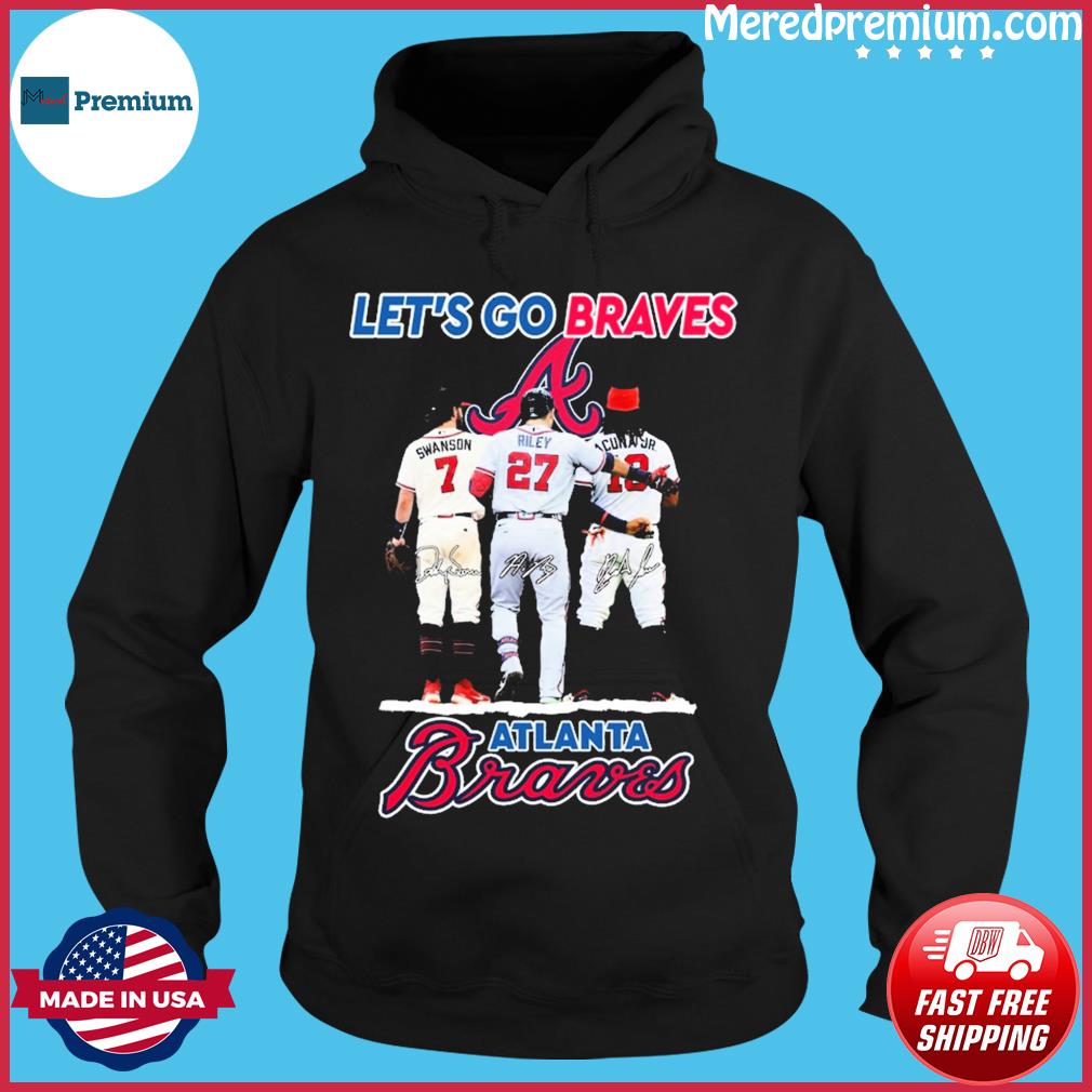 Atlanta Braves Let's Go Braves Dansby Swanson Austin Riley And Ronald Acuña  Jr. Signatures shirt, hoodie, sweater, long sleeve and tank top