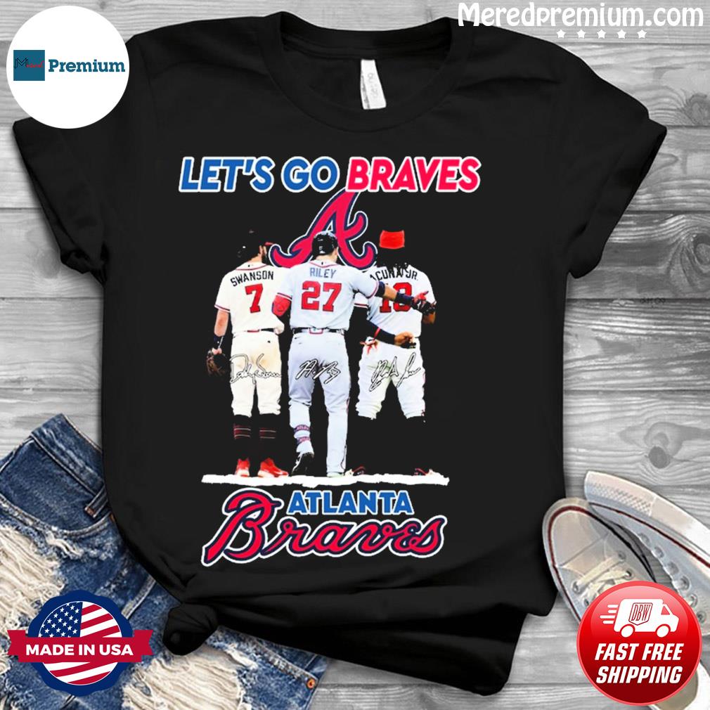 Official Atlanta Braves Let's Go Braves Dansby Swanson Austin Riley and  Ronald Acuña Jr. signatures shirt, hoodie, sweater, long sleeve and tank top