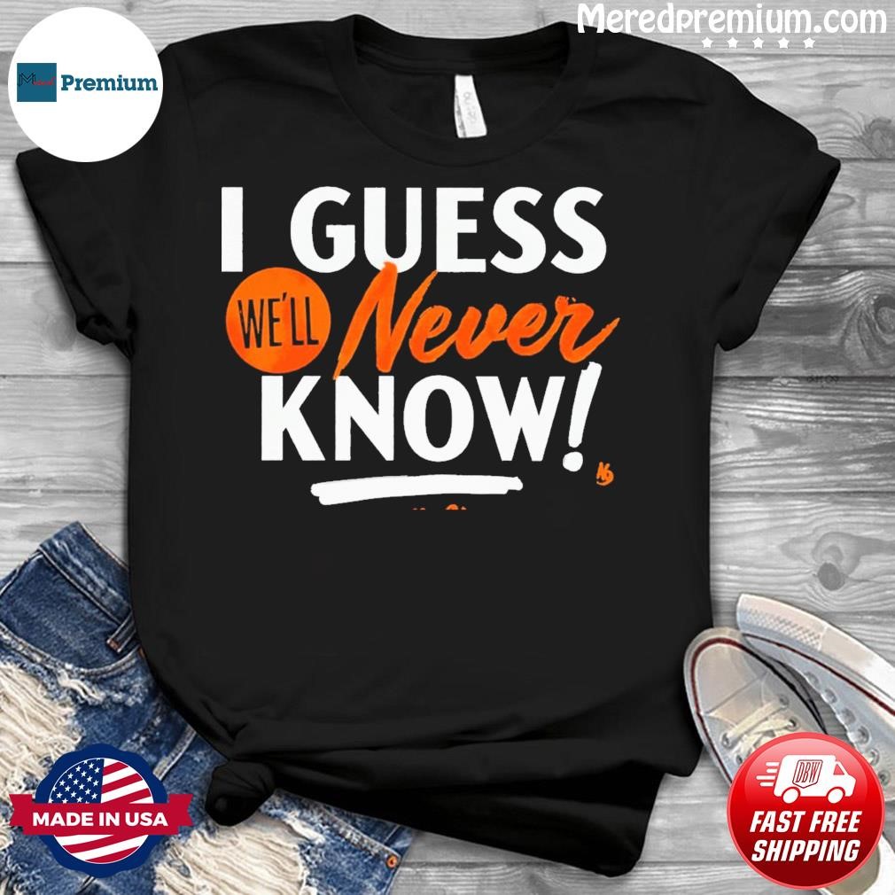 Hot houston Astros i guess we'll never know shirt, hoodie, sweater, long  sleeve and tank top