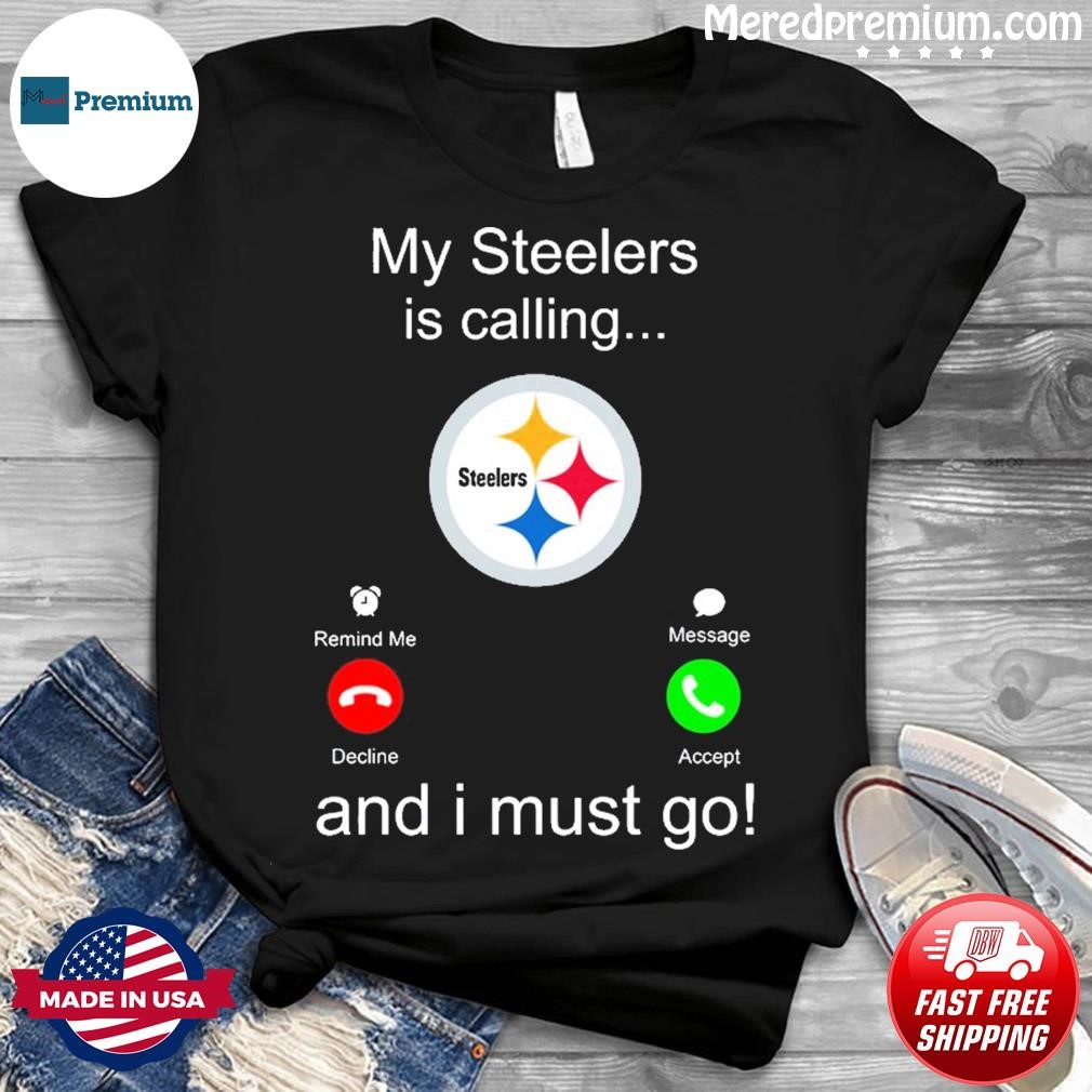 Pittsburgh Steelers My Steelers Is Calling and I Must Go Shirt, hoodie,  sweater, long sleeve and tank top