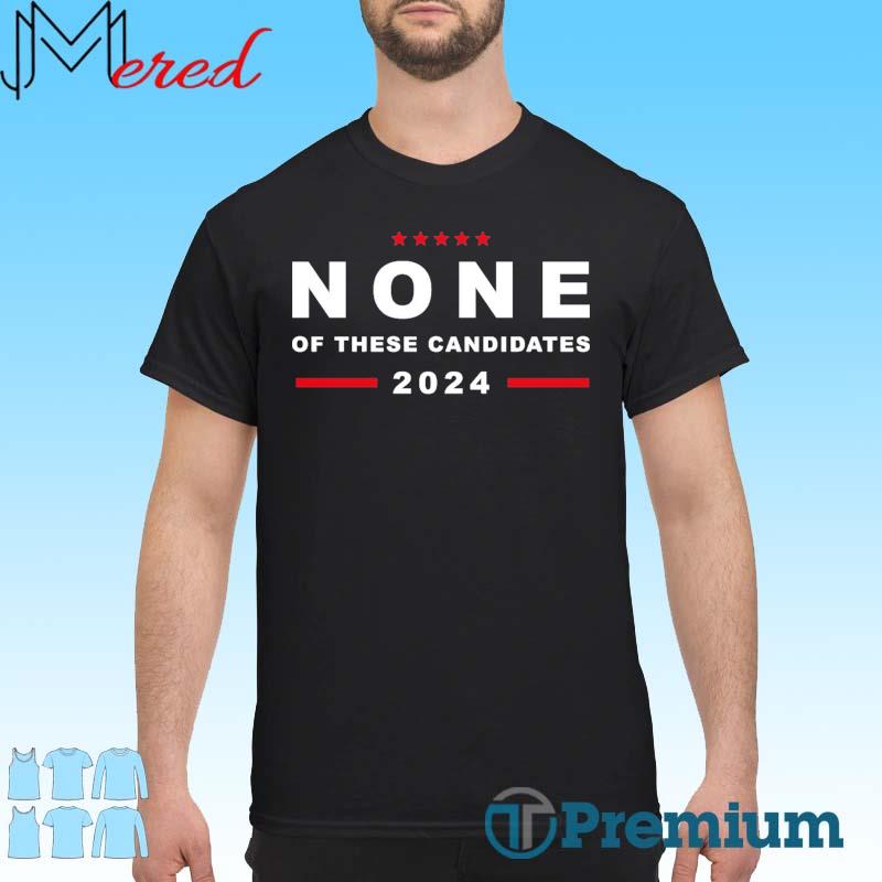 Official None of these candidates 2024 Shirt, hoodie, sweater, long ...