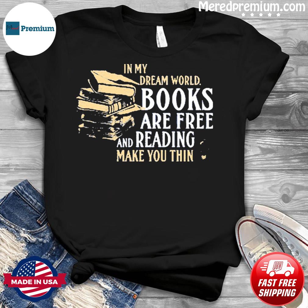 In My Dream World Books Are Free And Reading Make You Thin Tee Shirt Hoodie Sweater Long Sleeve And Tank Top